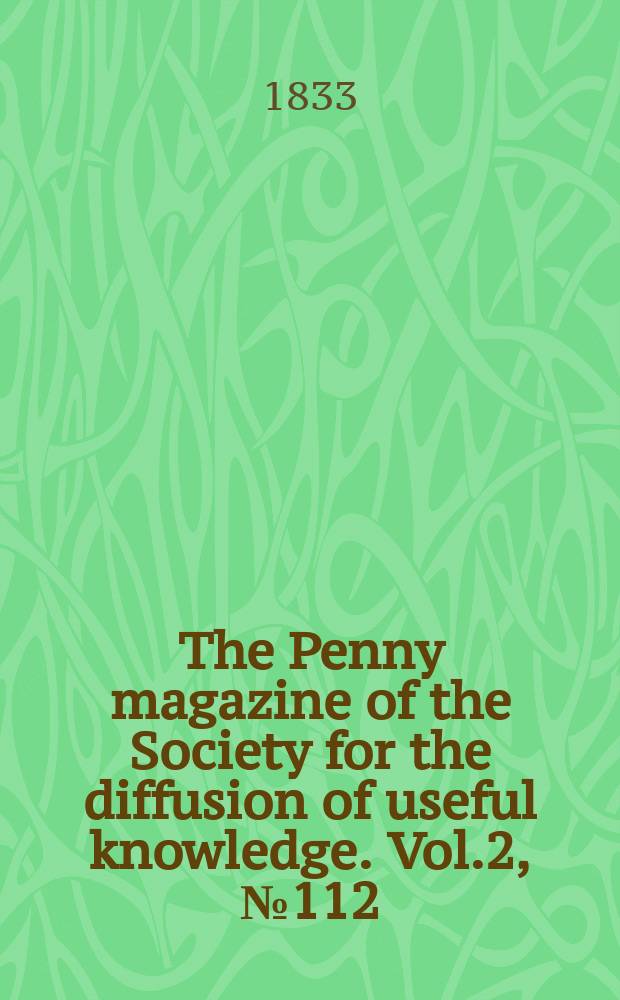 The Penny magazine of the Society for the diffusion of useful knowledge. Vol.2, №112