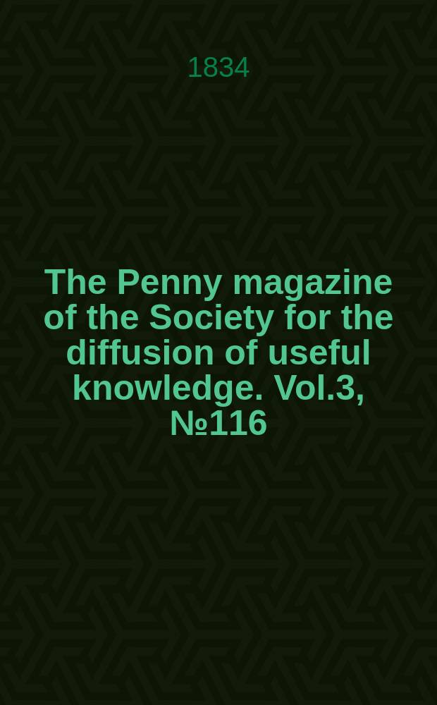 The Penny magazine of the Society for the diffusion of useful knowledge. Vol.3, №116