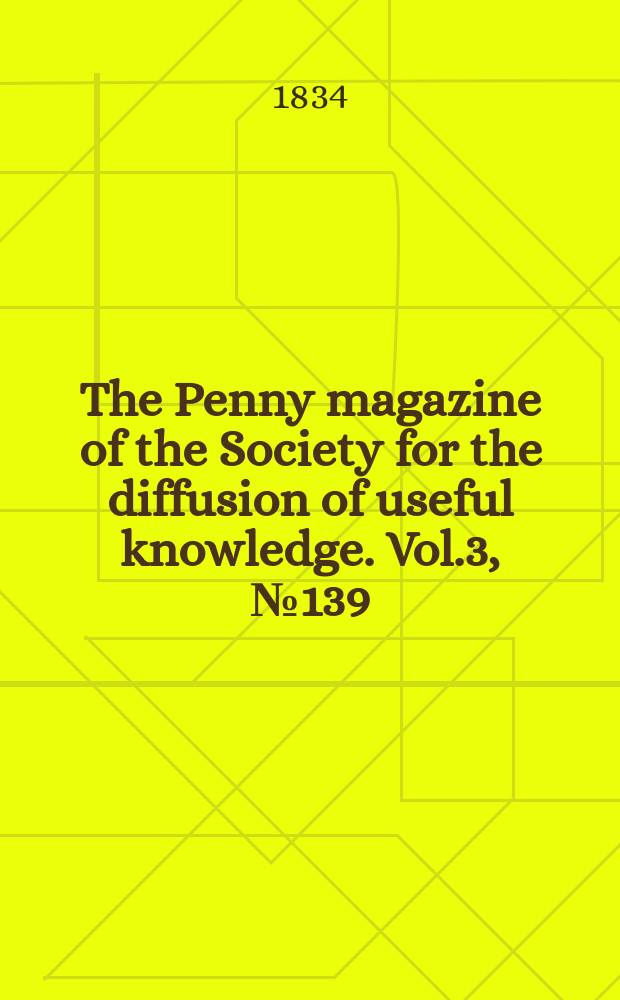 The Penny magazine of the Society for the diffusion of useful knowledge. Vol.3, №139