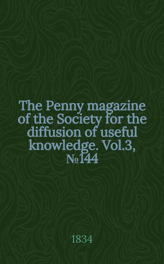 The Penny magazine of the Society for the diffusion of useful knowledge. Vol.3, №144