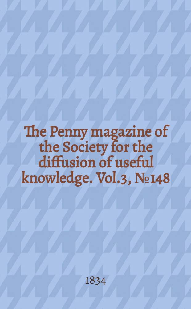 The Penny magazine of the Society for the diffusion of useful knowledge. Vol.3, №148