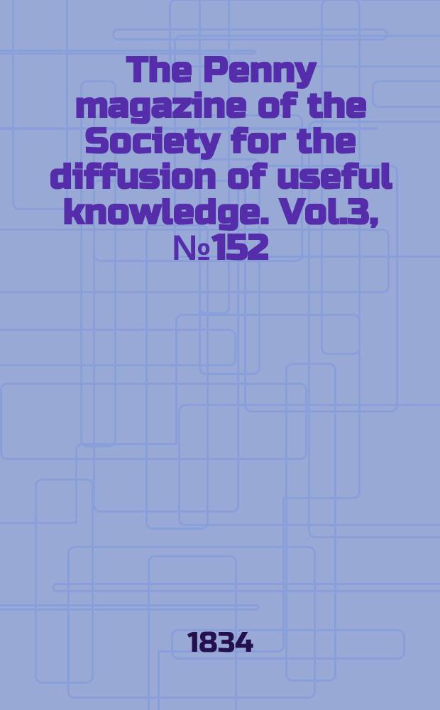 The Penny magazine of the Society for the diffusion of useful knowledge. Vol.3, №152