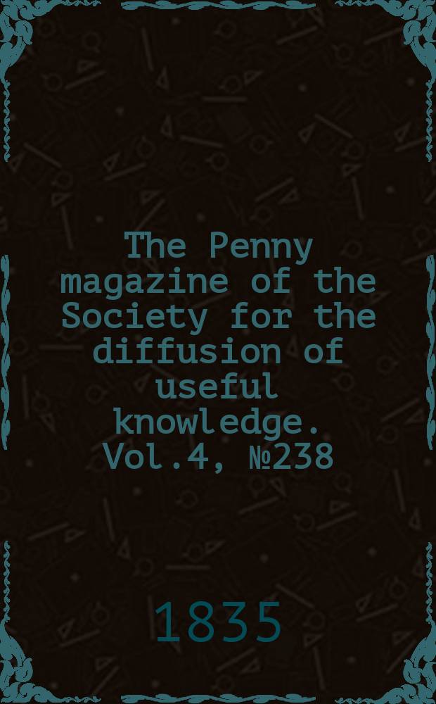 The Penny magazine of the Society for the diffusion of useful knowledge. Vol.4, №238