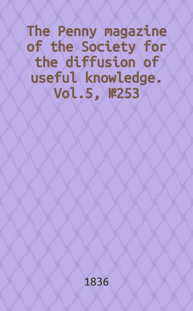 The Penny magazine of the Society for the diffusion of useful knowledge. Vol.5, №253