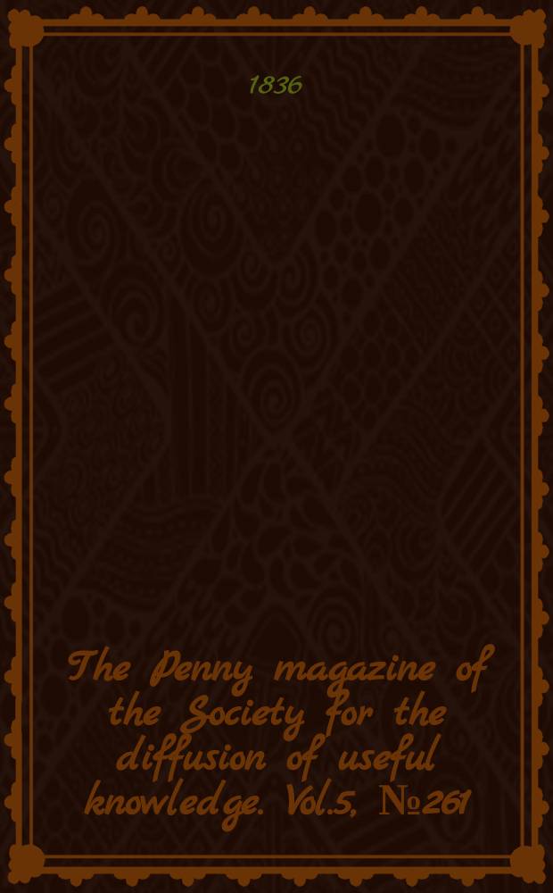 The Penny magazine of the Society for the diffusion of useful knowledge. Vol.5, №261