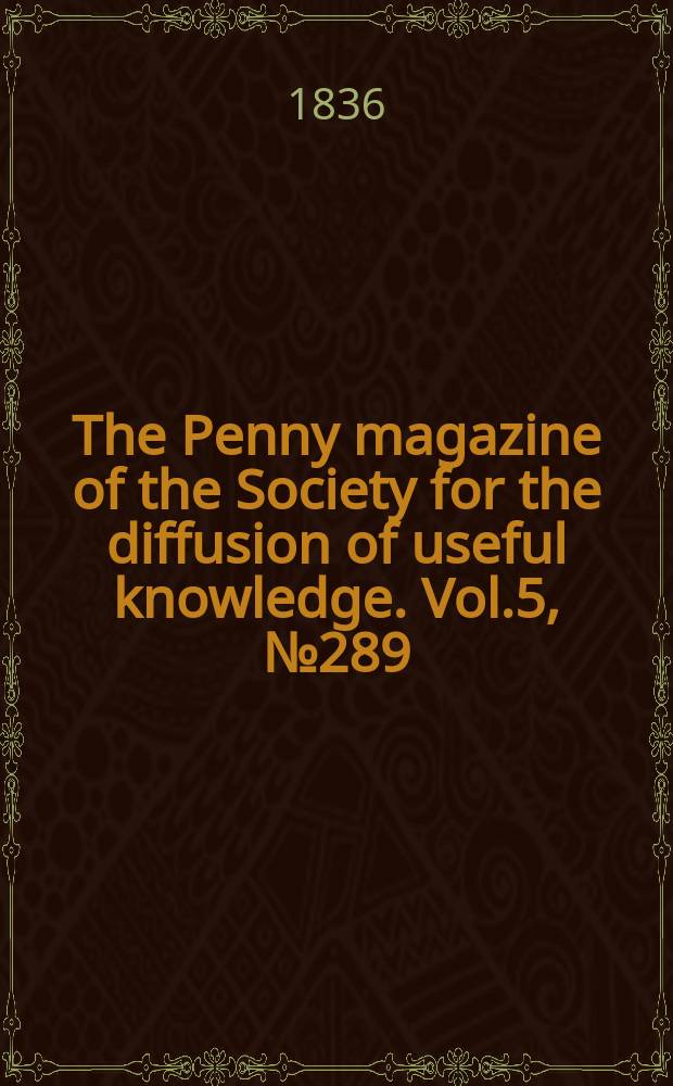 The Penny magazine of the Society for the diffusion of useful knowledge. Vol.5, №289