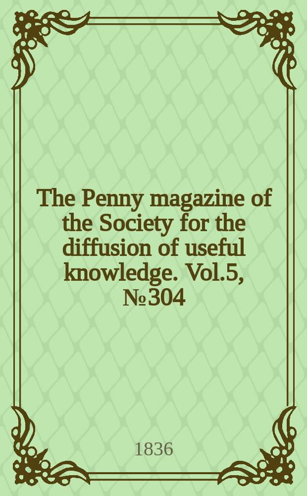 The Penny magazine of the Society for the diffusion of useful knowledge. Vol.5, №304
