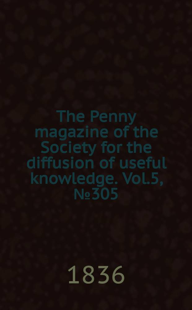 The Penny magazine of the Society for the diffusion of useful knowledge. Vol.5, №305