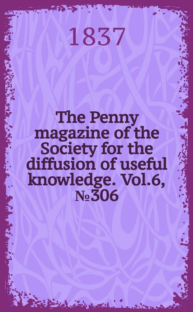 The Penny magazine of the Society for the diffusion of useful knowledge. Vol.6, №306