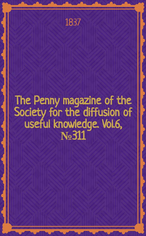 The Penny magazine of the Society for the diffusion of useful knowledge. Vol.6, №311