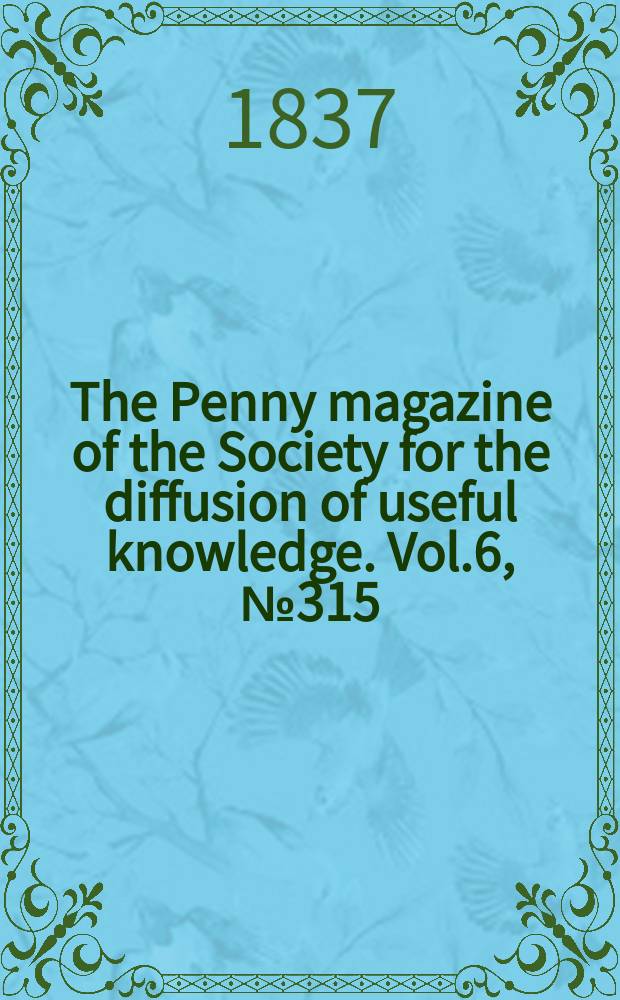 The Penny magazine of the Society for the diffusion of useful knowledge. Vol.6, №315