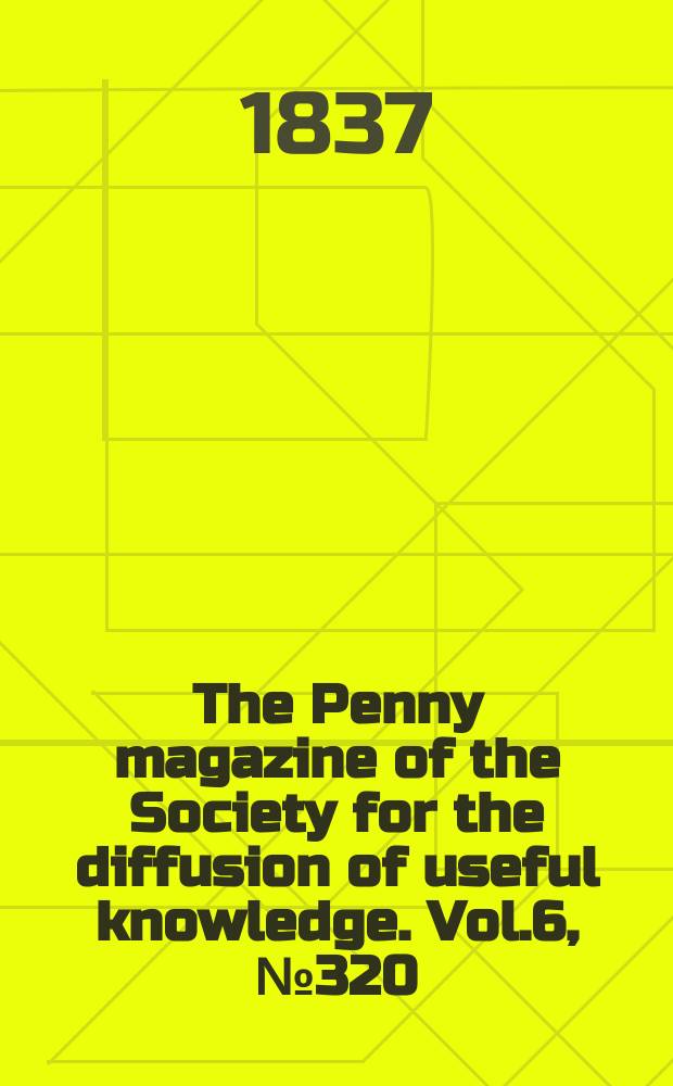 The Penny magazine of the Society for the diffusion of useful knowledge. Vol.6, №320