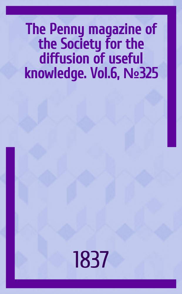 The Penny magazine of the Society for the diffusion of useful knowledge. Vol.6, №325