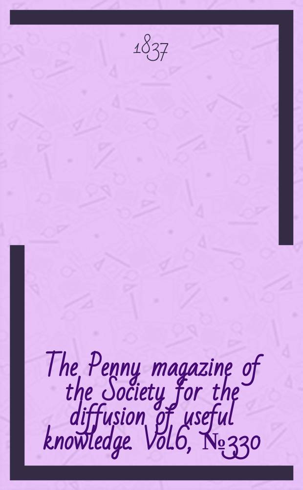 The Penny magazine of the Society for the diffusion of useful knowledge. Vol.6, №330