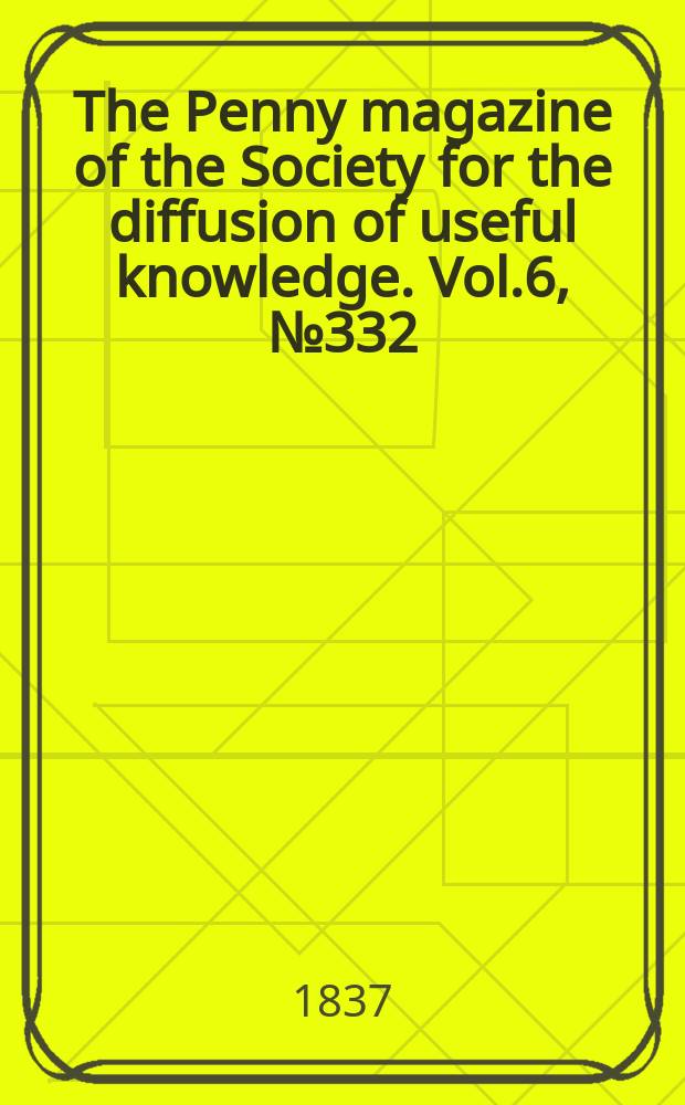 The Penny magazine of the Society for the diffusion of useful knowledge. Vol.6, №332