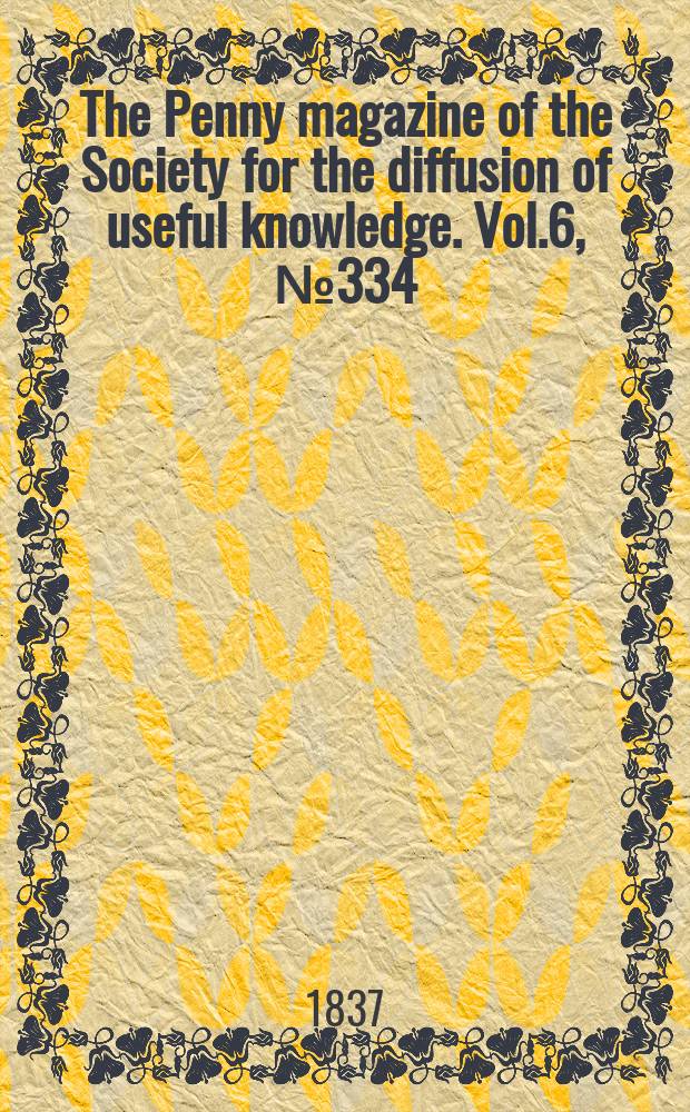 The Penny magazine of the Society for the diffusion of useful knowledge. Vol.6, №334