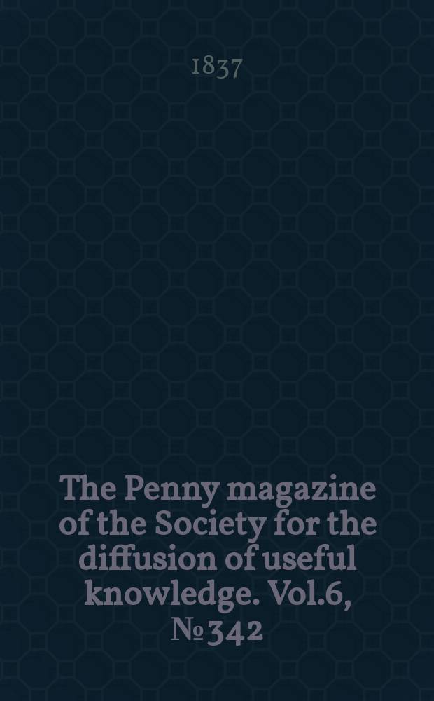 The Penny magazine of the Society for the diffusion of useful knowledge. Vol.6, №342