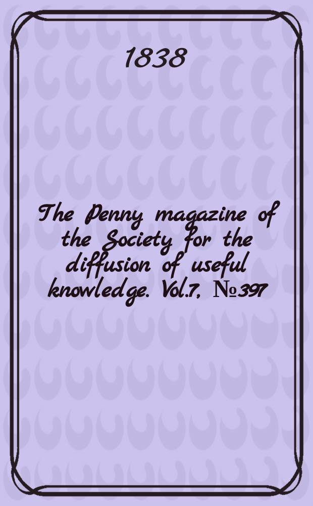 The Penny magazine of the Society for the diffusion of useful knowledge. Vol.7, №397