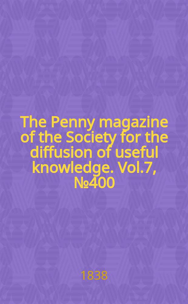 The Penny magazine of the Society for the diffusion of useful knowledge. Vol.7, №400