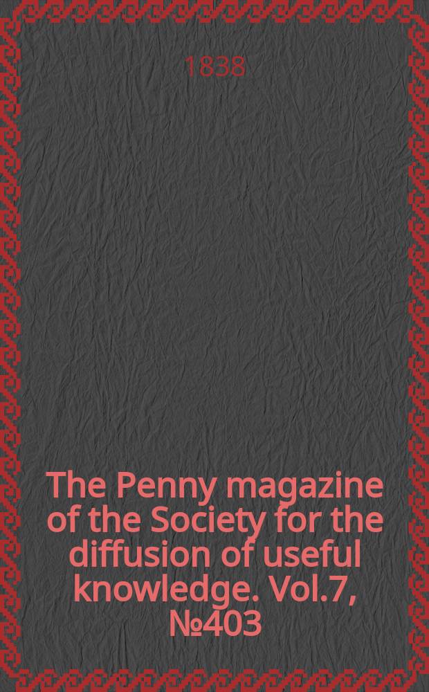 The Penny magazine of the Society for the diffusion of useful knowledge. Vol.7, №403