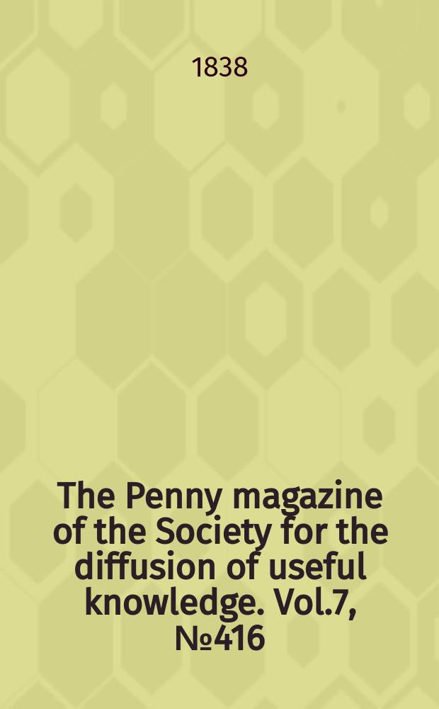 The Penny magazine of the Society for the diffusion of useful knowledge. Vol.7, №416