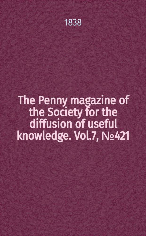 The Penny magazine of the Society for the diffusion of useful knowledge. Vol.7, №421