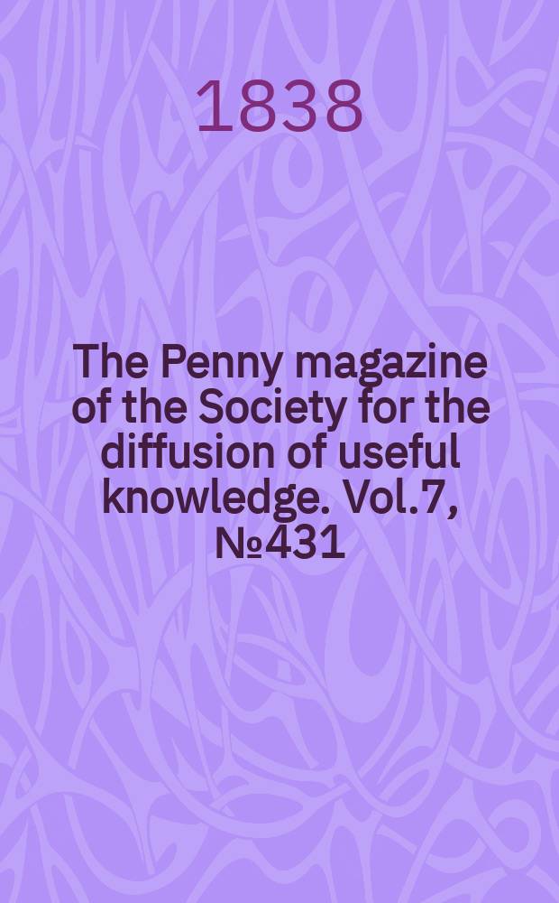 The Penny magazine of the Society for the diffusion of useful knowledge. Vol.7, №431