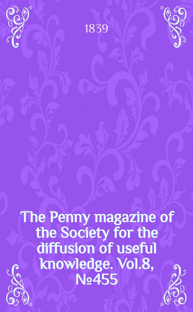 The Penny magazine of the Society for the diffusion of useful knowledge. Vol.8, №455