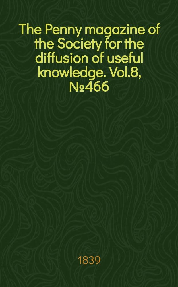 The Penny magazine of the Society for the diffusion of useful knowledge. Vol.8, №466