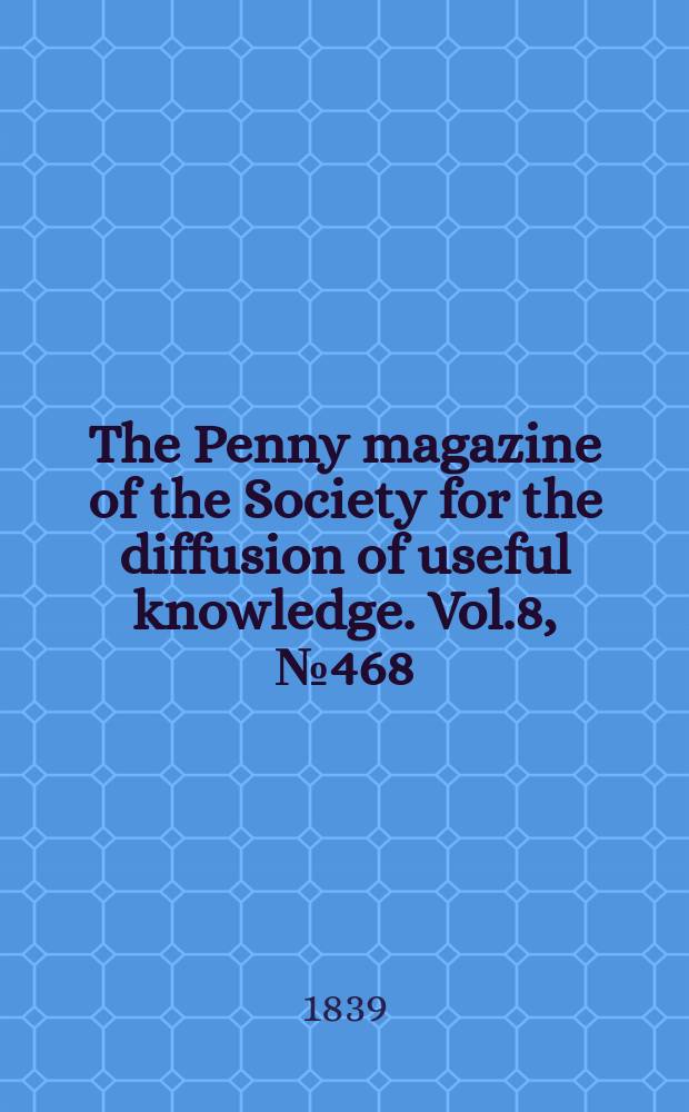 The Penny magazine of the Society for the diffusion of useful knowledge. Vol.8, №468