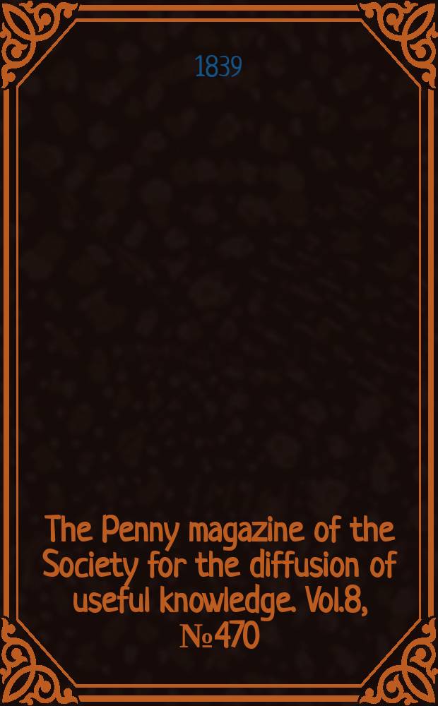 The Penny magazine of the Society for the diffusion of useful knowledge. Vol.8, №470