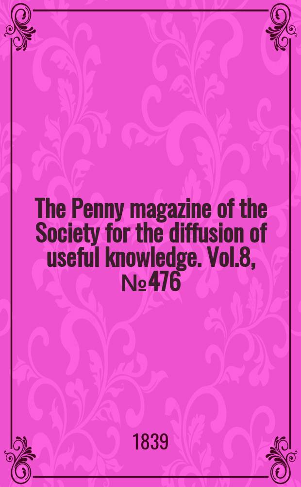 The Penny magazine of the Society for the diffusion of useful knowledge. Vol.8, №476