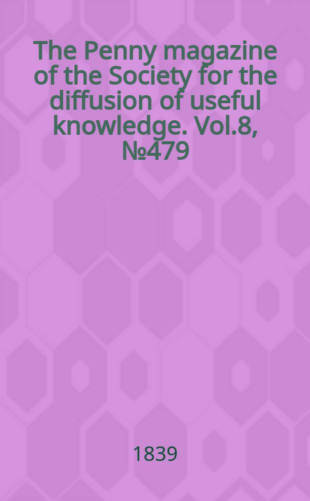 The Penny magazine of the Society for the diffusion of useful knowledge. Vol.8, №479