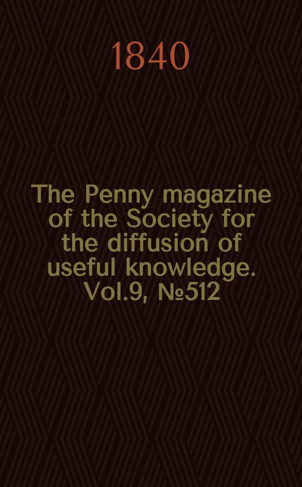 The Penny magazine of the Society for the diffusion of useful knowledge. Vol.9, №512
