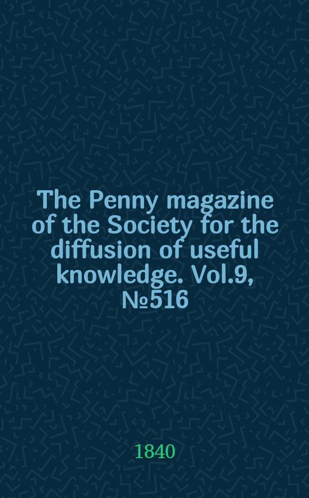The Penny magazine of the Society for the diffusion of useful knowledge. Vol.9, №516