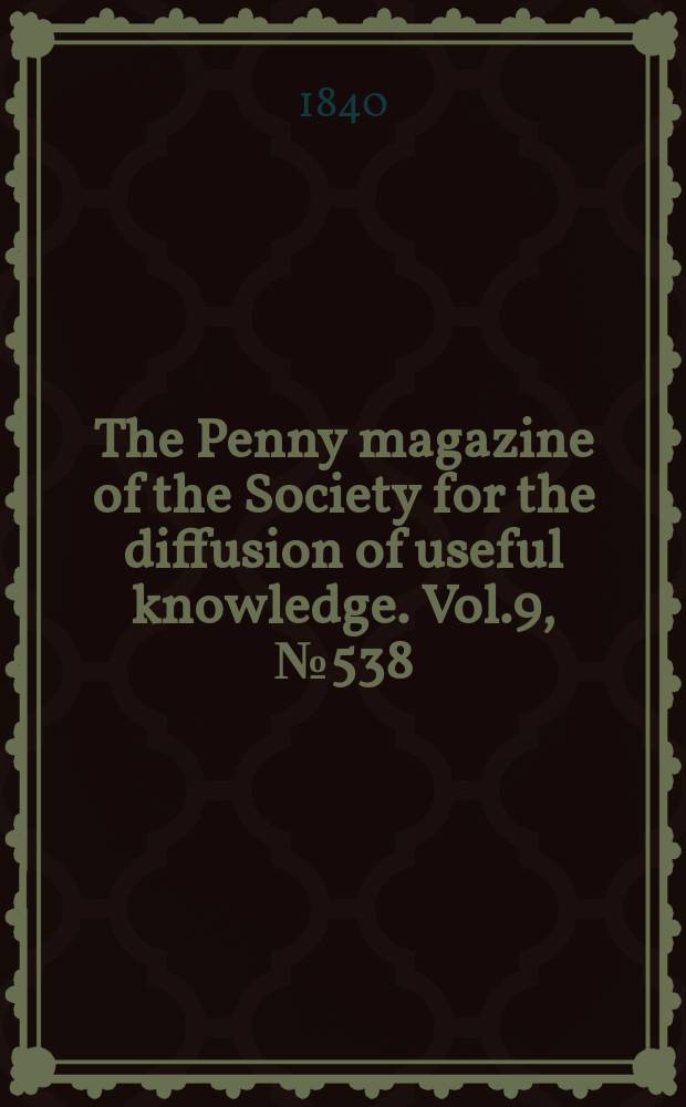 The Penny magazine of the Society for the diffusion of useful knowledge. Vol.9, №538