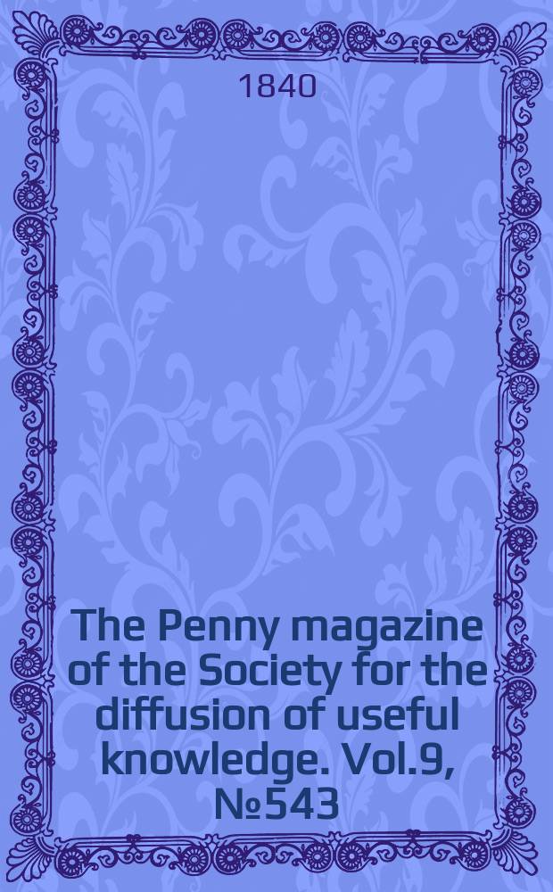 The Penny magazine of the Society for the diffusion of useful knowledge. Vol.9, №543