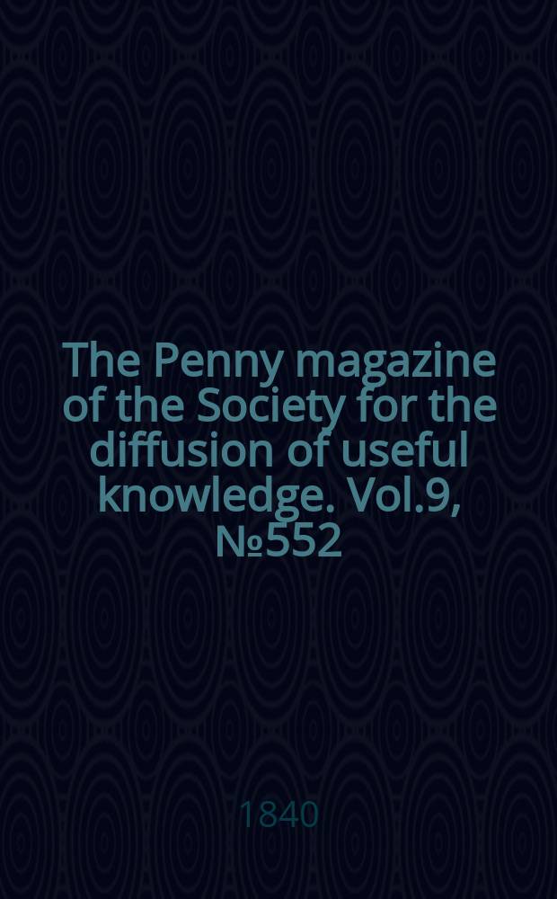 The Penny magazine of the Society for the diffusion of useful knowledge. Vol.9, №552