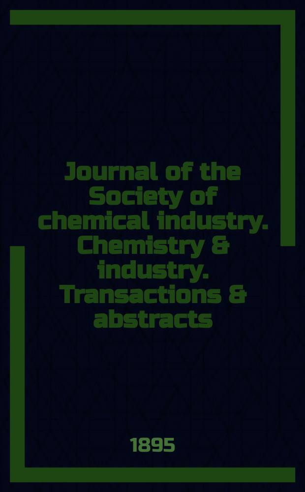 Journal of the Society of chemical industry. Chemistry & industry. Transactions & abstracts : The offic. organ of the Federal council of chemistry of the Institution of chem. engineers, of the Coke oven mangers assoc & of the Bureau of Chem. abstracts. Vol.14, №12