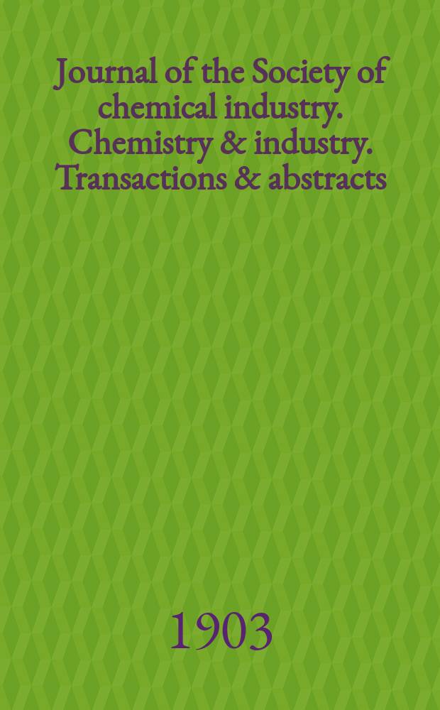 Journal of the Society of chemical industry. Chemistry & industry. Transactions & abstracts : The offic. organ of the Federal council of chemistry of the Institution of chem. engineers, of the Coke oven mangers assoc & of the Bureau of Chem. abstracts. Vol.22, №1