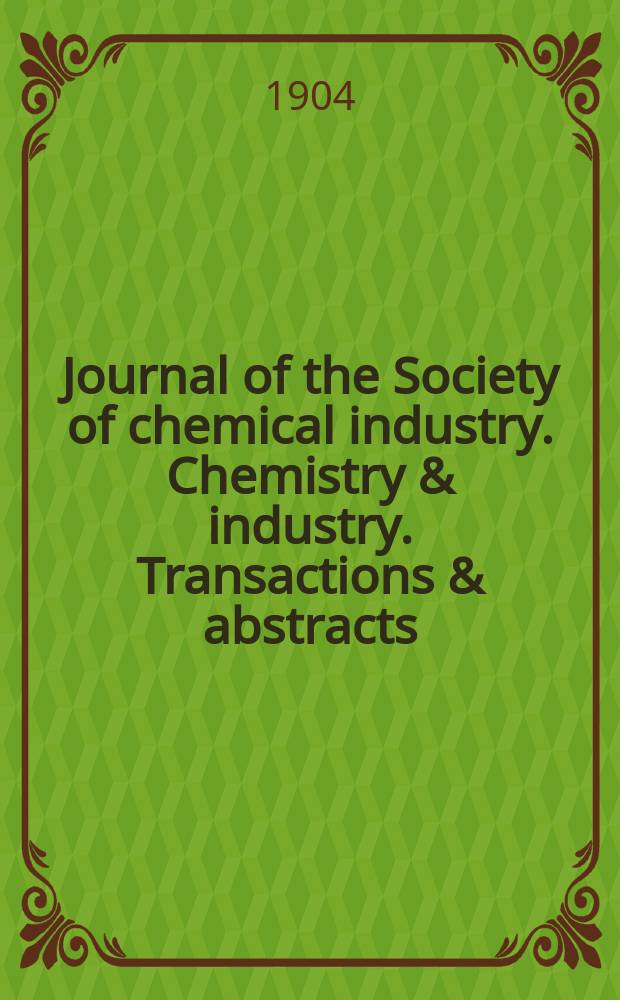 Journal of the Society of chemical industry. Chemistry & industry. Transactions & abstracts : The offic. organ of the Federal council of chemistry of the Institution of chem. engineers, of the Coke oven mangers assoc & of the Bureau of Chem. abstracts. Vol.23, №1