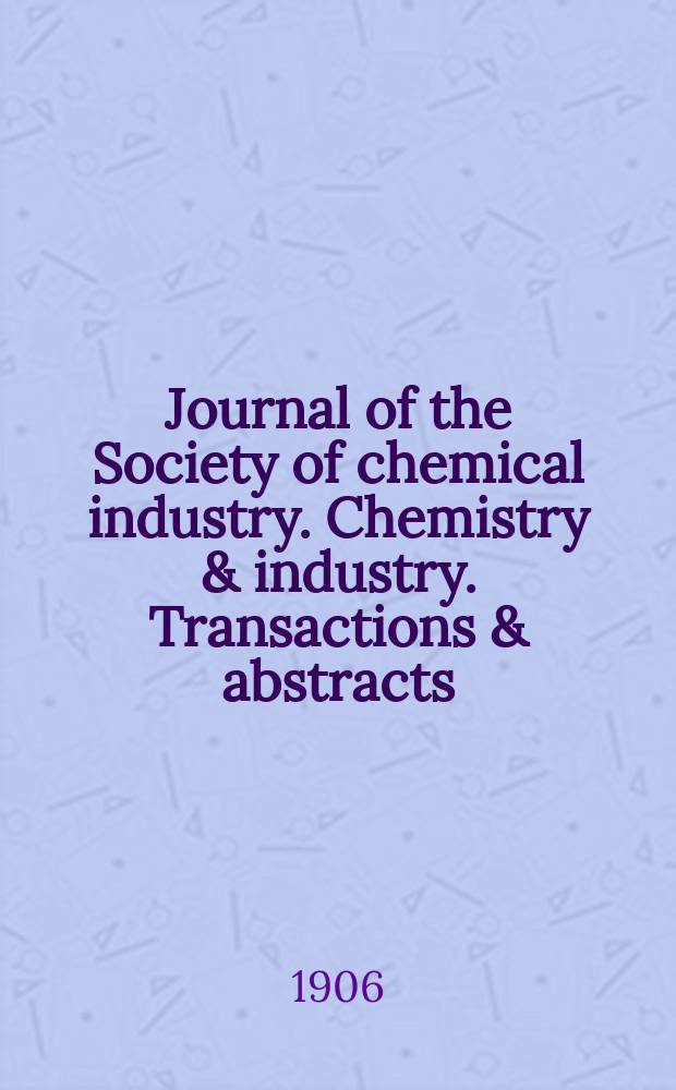 Journal of the Society of chemical industry. Chemistry & industry. Transactions & abstracts : The offic. organ of the Federal council of chemistry of the Institution of chem. engineers, of the Coke oven mangers assoc & of the Bureau of Chem. abstracts. Vol.25, №5
