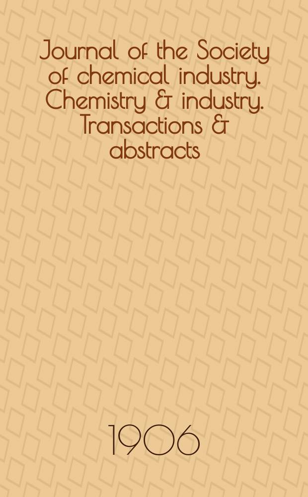 Journal of the Society of chemical industry. Chemistry & industry. Transactions & abstracts : The offic. organ of the Federal council of chemistry of the Institution of chem. engineers, of the Coke oven mangers assoc & of the Bureau of Chem. abstracts. Vol.25, №6