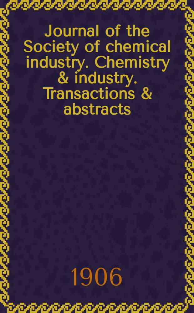 Journal of the Society of chemical industry. Chemistry & industry. Transactions & abstracts : The offic. organ of the Federal council of chemistry of the Institution of chem. engineers, of the Coke oven mangers assoc & of the Bureau of Chem. abstracts. Vol.25, №17