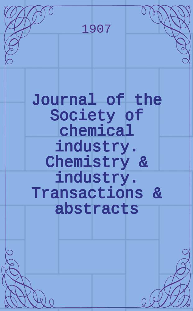 Journal of the Society of chemical industry. Chemistry & industry. Transactions & abstracts : The offic. organ of the Federal council of chemistry of the Institution of chem. engineers, of the Coke oven mangers assoc & of the Bureau of Chem. abstracts. Vol.26, №3