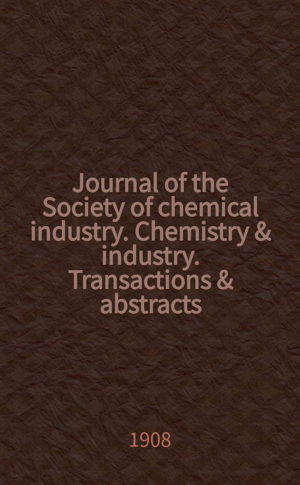 Journal of the Society of chemical industry. Chemistry & industry. Transactions & abstracts : The offic. organ of the Federal council of chemistry of the Institution of chem. engineers, of the Coke oven mangers assoc & of the Bureau of Chem. abstracts. Vol.27, №4