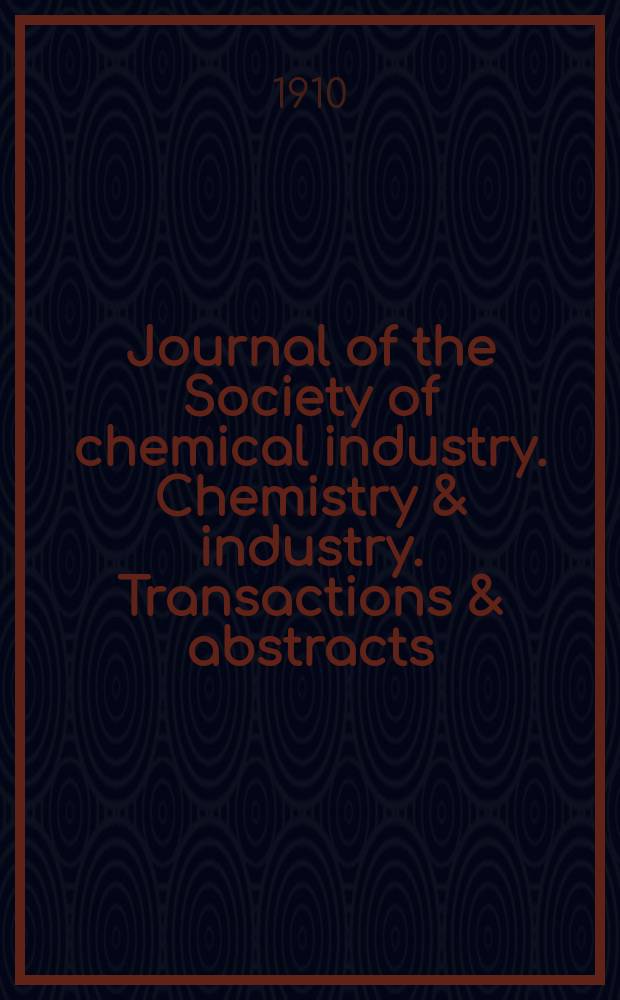 Journal of the Society of chemical industry. Chemistry & industry. Transactions & abstracts : The offic. organ of the Federal council of chemistry of the Institution of chem. engineers, of the Coke oven mangers assoc & of the Bureau of Chem. abstracts. Vol.29, №1
