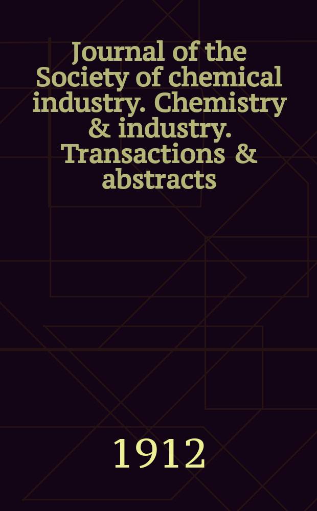 Journal of the Society of chemical industry. Chemistry & industry. Transactions & abstracts : The offic. organ of the Federal council of chemistry of the Institution of chem. engineers, of the Coke oven mangers assoc & of the Bureau of Chem. abstracts. Vol.31, №3
