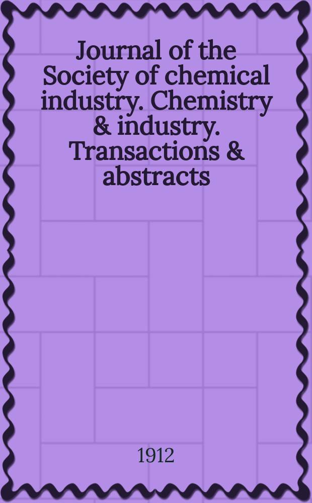 Journal of the Society of chemical industry. Chemistry & industry. Transactions & abstracts : The offic. organ of the Federal council of chemistry of the Institution of chem. engineers, of the Coke oven mangers assoc & of the Bureau of Chem. abstracts. Vol.31, №12