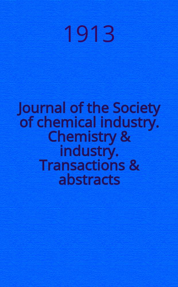 Journal of the Society of chemical industry. Chemistry & industry. Transactions & abstracts : The offic. organ of the Federal council of chemistry of the Institution of chem. engineers, of the Coke oven mangers assoc & of the Bureau of Chem. abstracts. Vol.32, №1